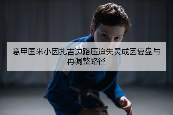 意甲国米小因扎吉边路压迫失灵成因复盘与再调整路径